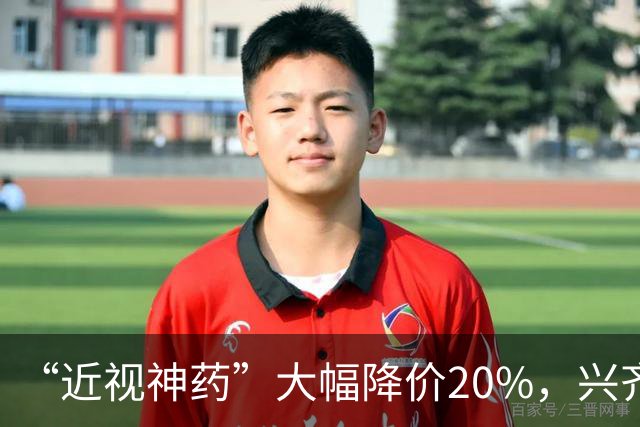 “近视神药”大幅降价20%，兴齐眼药焦虑了