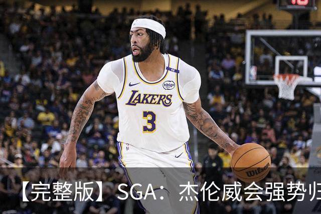 【完整版】SGA：杰伦威会强势归来 我们现在只需要守住阵地！