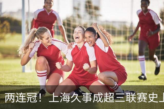 两连冠！上海久事成超三联赛史上首支卫冕球队