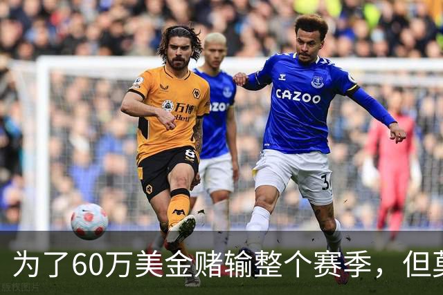 为了60万美金赌输整个赛季，但莫兰德输的其实不是钱！