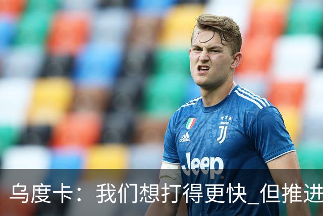 乌度卡：我们想打得更快 但推进时也要更聪明一些