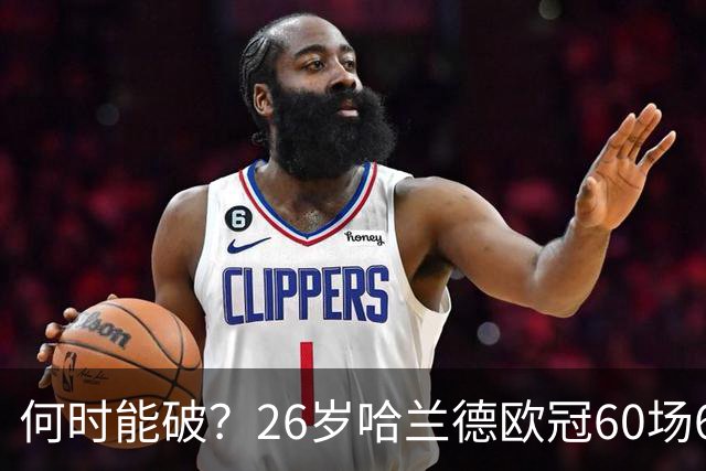 何时能破？26岁哈兰德欧冠60场61球破梅西纪录，将挑战C罗140球？