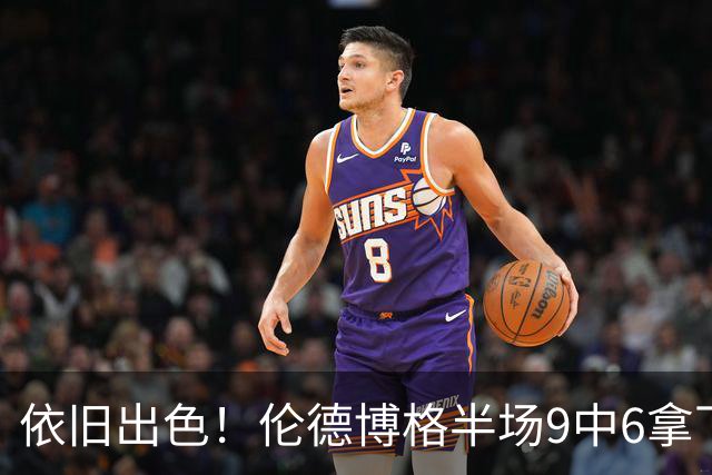 依旧出色！伦德博格半场9中6拿下14分4板1助 正负值+10