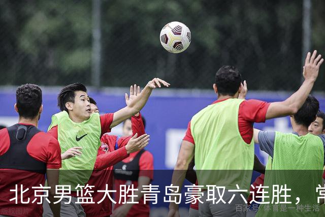 北京男篮大胜青岛豪取六连胜，常规赛冠军或已是囊中之物