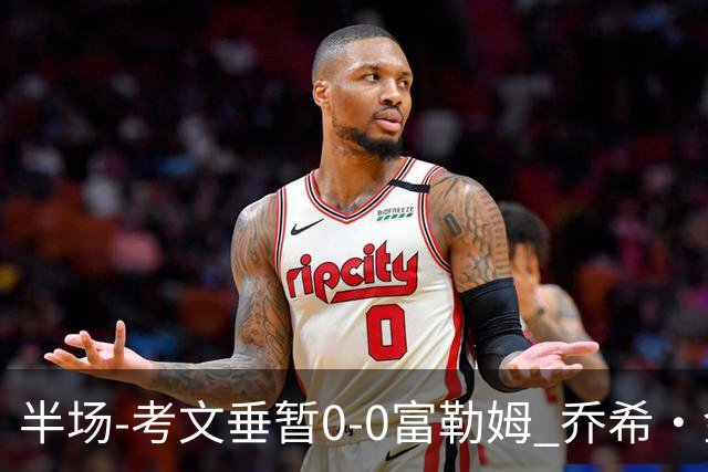半场-考文垂暂0-0富勒姆 乔希·金中横梁查尔斯染黄