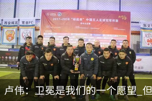 卢伟：卫冕是我们的一个愿望 但还是要一步一步走