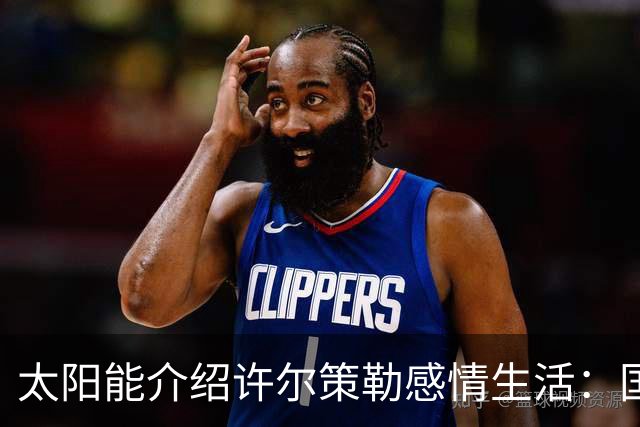 太阳能介绍许尔策勒感情生活：国际比赛日刚结婚，对象是德国演员