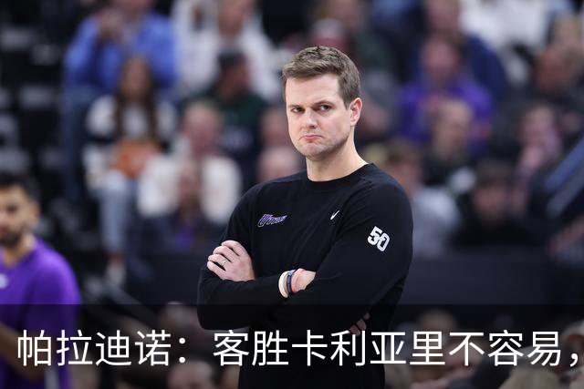 帕拉迪诺：客胜卡利亚里不容易，国米和尤文之前也遇到麻烦