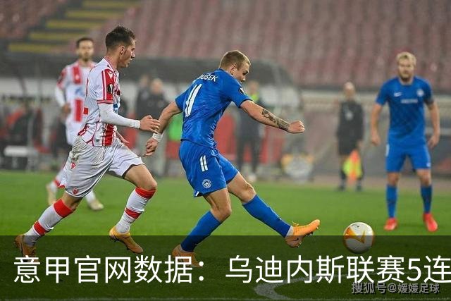 意甲官网数据：乌迪内斯联赛5连败，米兰替补进5球并列第一