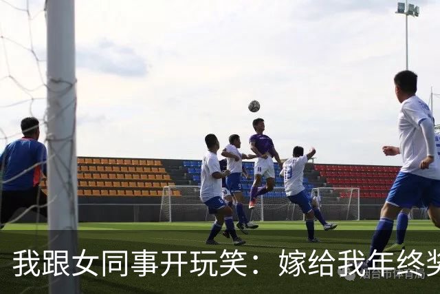 我跟女同事开玩笑：嫁给我年终奖归你，下班被总裁叫住：女婿站住