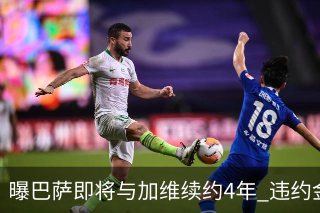 曝巴萨即将与加维续约4年 违约金增加到10亿欧