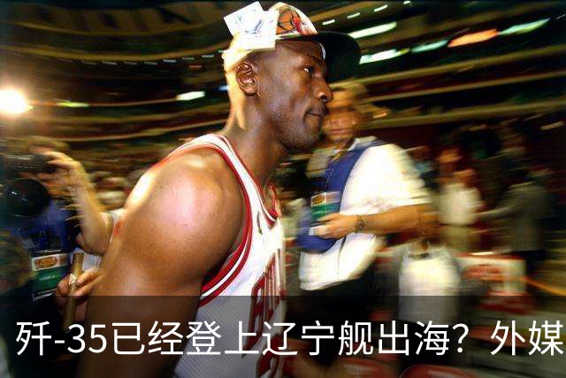 歼-35已经登上辽宁舰出海？外媒担忧：中国航母全面进入隐身时代
