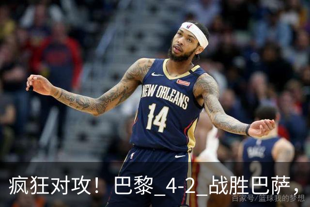 疯狂对攻！巴黎 4‑2 战胜巴萨，巴萨 11 连胜就此画上句号