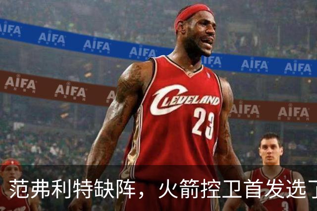 范弗利特缺阵，火箭控卫首发选了斯玛特而非谢泼德