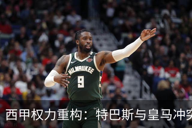 西甲权力重构：特巴斯与皇马冲突，巴萨突袭回归