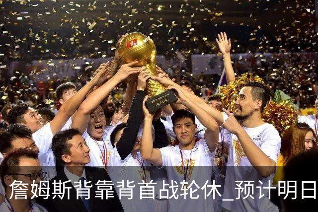 詹姆斯背靠背首战轮休 预计明日主场对阵活塞复出