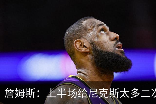 詹姆斯：上半场给尼克斯太多二次进攻机会 下半场改善了篮板保护