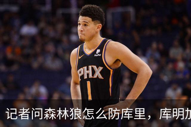 记者问森林狼怎么防库里，库明加不语只是一味摇头