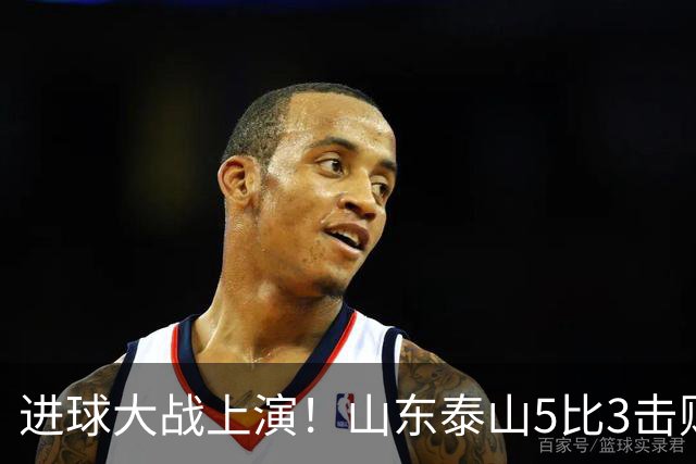 进球大战上演！山东泰山5比3击败武汉三镇，对手提前一轮降级，伊木兰收获中超首球，克雷桑瓦科梅开二度，末轮对阵成都左右争冠走向