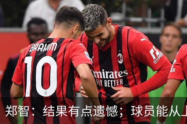 郑智：结果有点遗憾；球员能从上轮大比分失利中走出来不容易