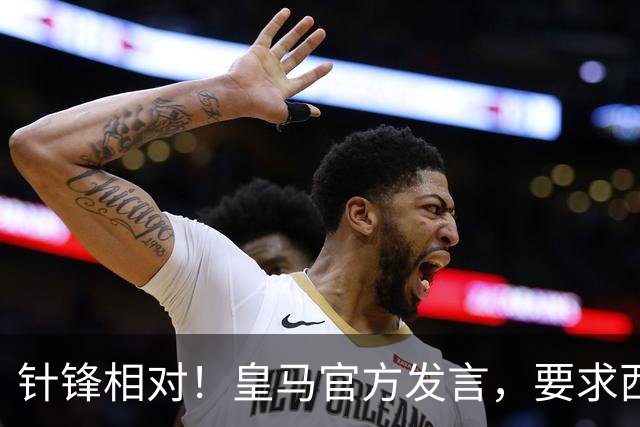 针锋相对！皇马官方发言，要求西甲负责人辞职，特巴斯新回应来了