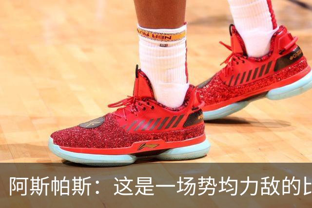 阿斯帕斯：这是一场势均力敌的比赛，平局是最公平的结果