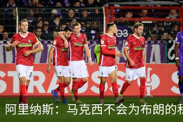 阿里纳斯：马克西不会为布朗的私人恩怨让路