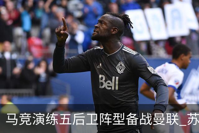 马竞演练五后卫阵型备战曼联 苏亚雷斯无缘首发