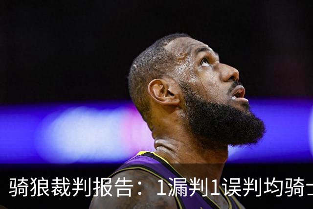 骑狼裁判报告：1漏判1误判均骑士获利 华子绝杀上篮被哈登打手！