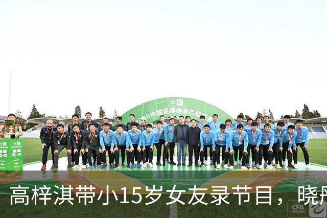 高梓淇带小15岁女友录节目，晓彤穿抹胸裙好漂亮，画面太甜像求婚