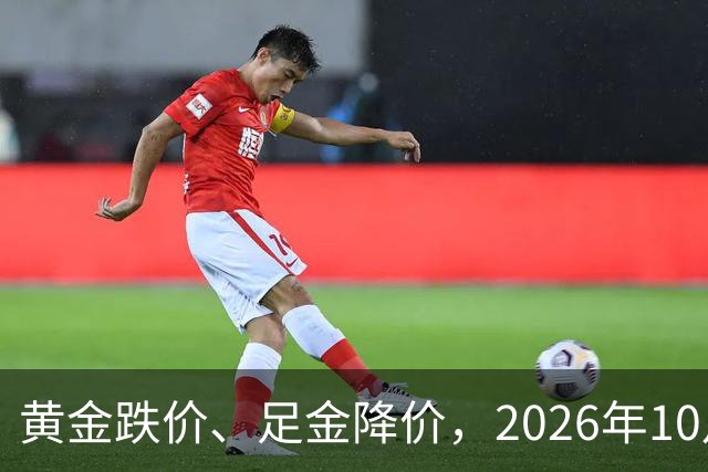 黄金跌价、足金降价，2026年10月24日，国内黄金、足金纯金最新价格
