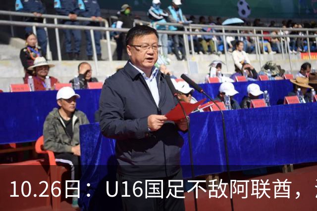 10.26日：U16国足不敌阿联酋，海湾杯首败排名降至第2，李宇轩多次错失良机