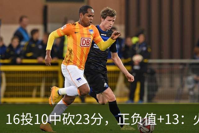16投10中砍23分，正负值+13：火箭这位首发打得太省心