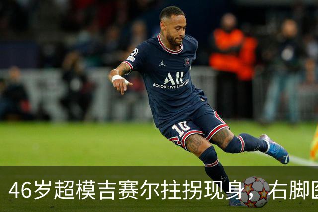 46岁超模吉赛尔拄拐现身，右脚医疗靴原因成谜