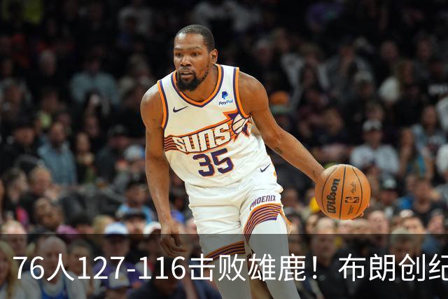 76人127-116击败雄鹿！布朗创纪录，此战看到4个事实：5换1交易很值得