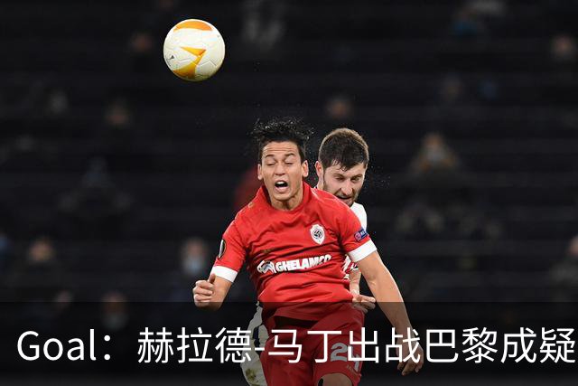 Goal：赫拉德-马丁出战巴黎成疑，球员脚踝至今仍然肿胀