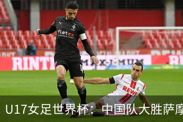 U17女足世界杯：中国队大胜萨摩亚 提前晋级16强